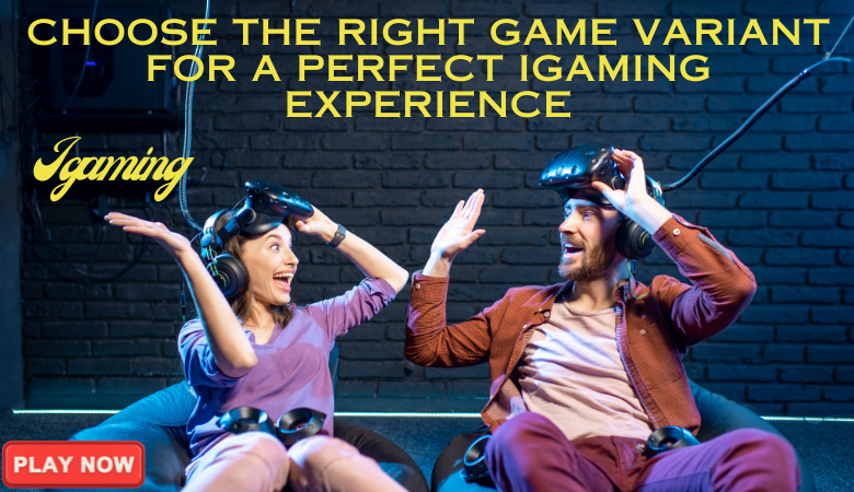 Choose the Right Game Variant for a Perfect Igaming Experience