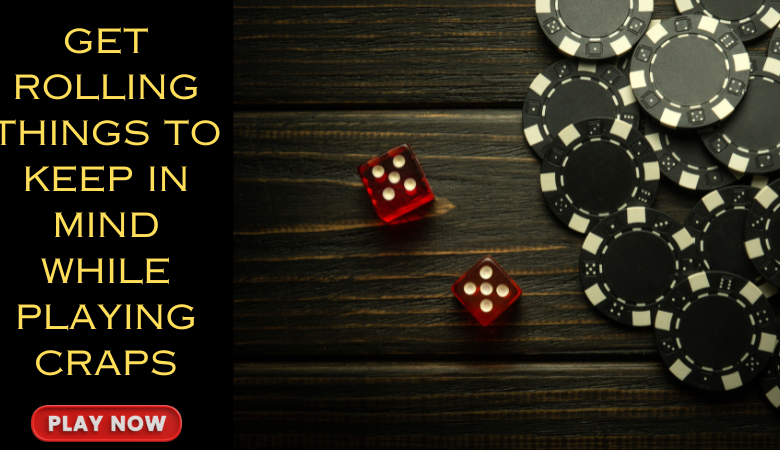 Get Rolling: Things to Keep in Mind While Playing Craps