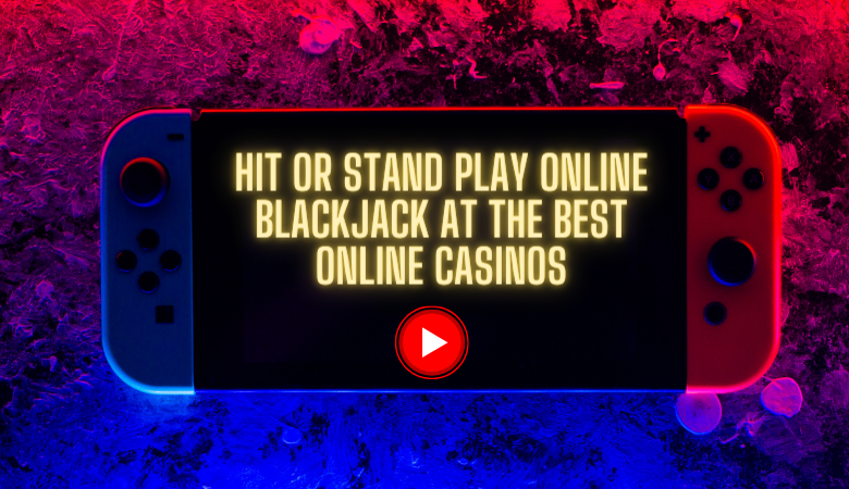 Hit or Stand: Play Online Blackjack at the Best Online Casinos